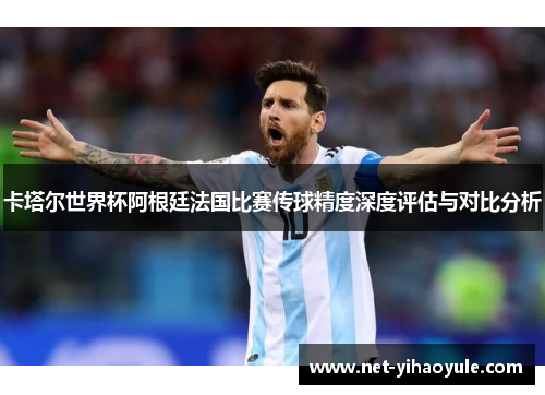 卡塔尔世界杯阿根廷法国比赛传球精度深度评估与对比分析