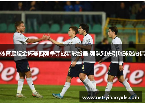 体育足坛金杯赛四强争夺战精彩纷呈 强队对决引爆球迷热情