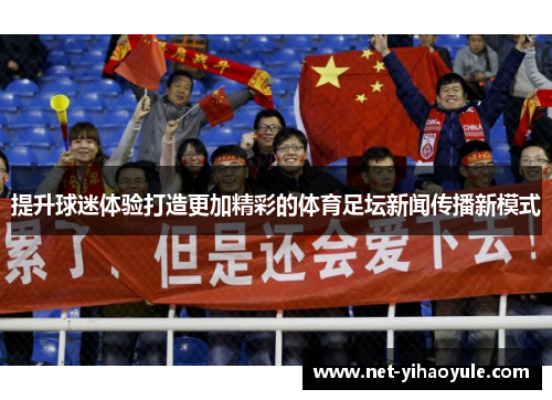 提升球迷体验打造更加精彩的体育足坛新闻传播新模式