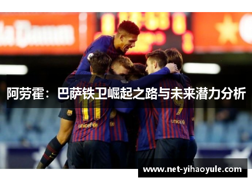 阿劳霍：巴萨铁卫崛起之路与未来潜力分析