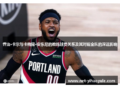 乔治·卡尔与卡梅隆·安东尼的教练球员关系及其对掘金队的深远影响