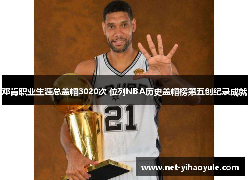 邓肯职业生涯总盖帽3020次 位列NBA历史盖帽榜第五创纪录成就
