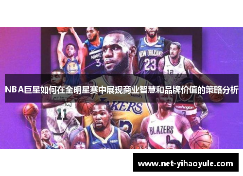 NBA巨星如何在全明星赛中展现商业智慧和品牌价值的策略分析