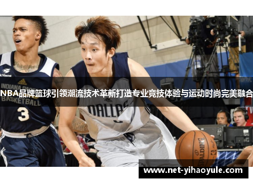 NBA品牌篮球引领潮流技术革新打造专业竞技体验与运动时尚完美融合