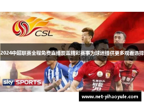 2024中超联赛全程免费直播覆盖精彩赛事为球迷提供更多观看选择