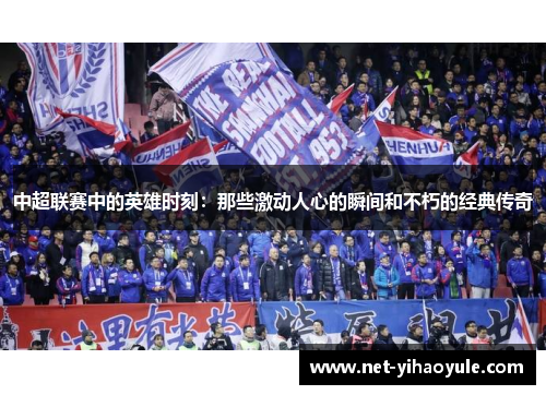 中超联赛中的英雄时刻：那些激动人心的瞬间和不朽的经典传奇