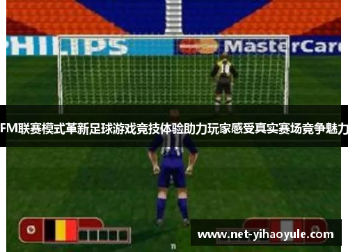 FM联赛模式革新足球游戏竞技体验助力玩家感受真实赛场竞争魅力