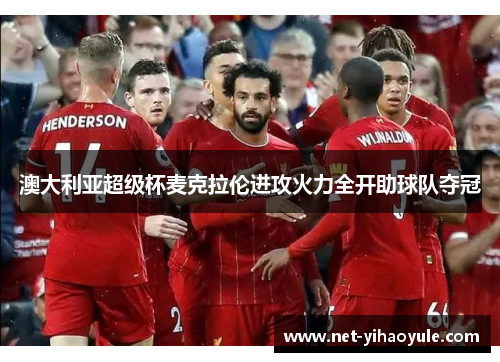 澳大利亚超级杯麦克拉伦进攻火力全开助球队夺冠