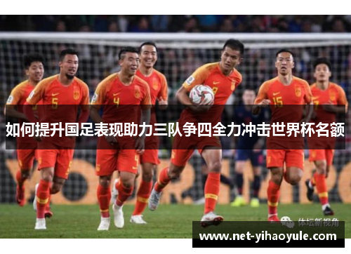 如何提升国足表现助力三队争四全力冲击世界杯名额