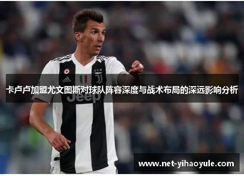 卡卢卢加盟尤文图斯对球队阵容深度与战术布局的深远影响分析
