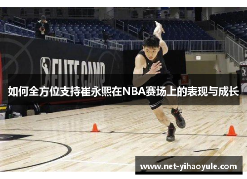 如何全方位支持崔永熙在NBA赛场上的表现与成长