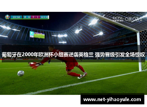 葡萄牙在2000年欧洲杯小组赛逆袭英格兰 强势晋级引发全场惊叹