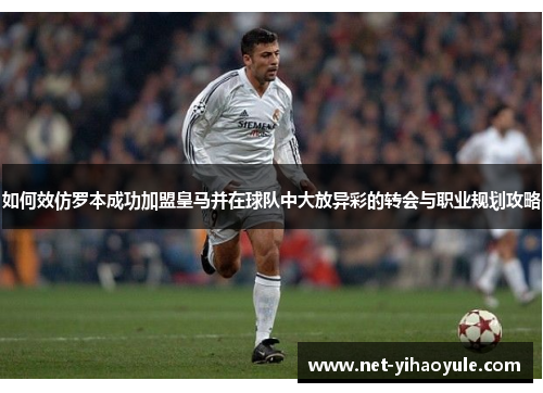 如何效仿罗本成功加盟皇马并在球队中大放异彩的转会与职业规划攻略