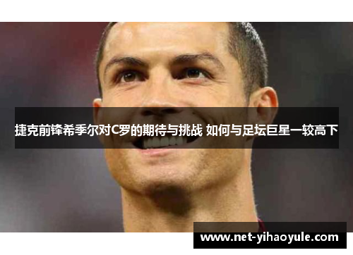 捷克前锋希季尔对C罗的期待与挑战 如何与足坛巨星一较高下