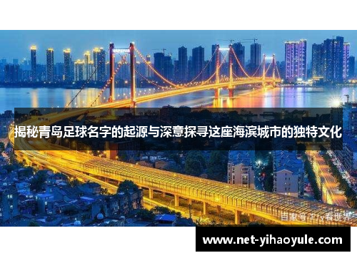 揭秘青岛足球名字的起源与深意探寻这座海滨城市的独特文化