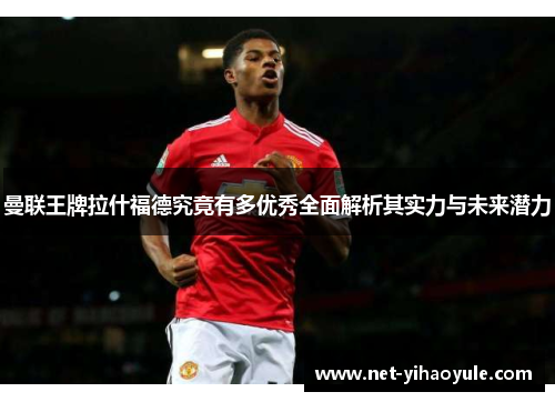 曼联王牌拉什福德究竟有多优秀全面解析其实力与未来潜力 曼联王牌拉什福德究竟有多优秀全面解析其实力与未来潜力