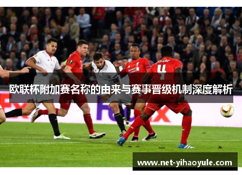 欧联杯附加赛名称的由来与赛事晋级机制深度解析 欧联杯附加赛名称的由来与赛事晋级机制深度解析