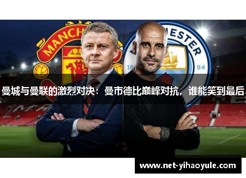 曼城与曼联的激烈对决:曼市德比巅峰对抗,谁能笑到最后 曼城与曼联的激烈对决:曼市德比巅峰对抗,谁能笑到最后