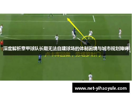 深度解析意甲球队长期无法自建球场的体制困境与城市规划障碍