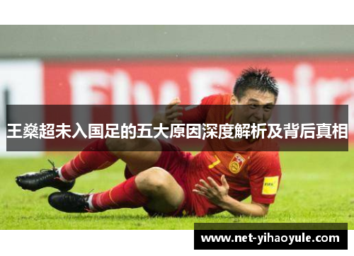王燊超未入国足的五大原因深度解析及背后真相 王燊超未入国足的五大原因深度解析及背后真相