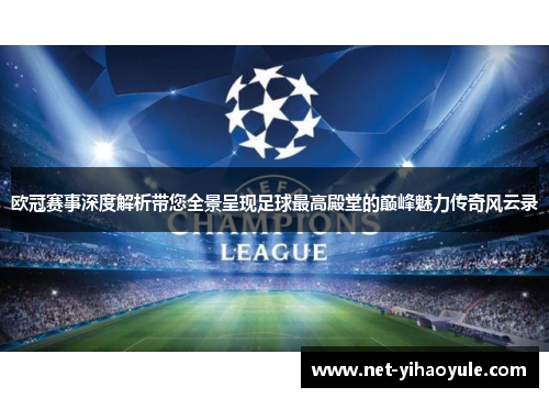 欧冠赛事深度解析带您全景呈现足球最高殿堂的巅峰魅力传奇风云录 欧冠赛事深度解析带您全景呈现足球最高殿堂的巅峰魅力传奇风云录